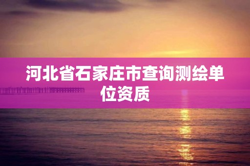 河北省石家莊市查詢測繪單位資質