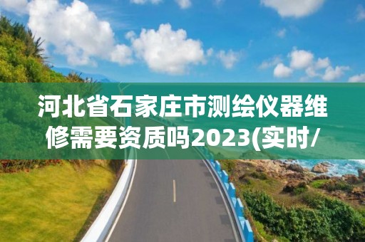 河北省石家莊市測繪儀器維修需要資質嗎2023(實時/更新中)