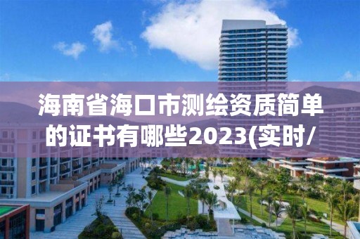 海南省海口市測繪資質簡單的證書有哪些2023(實時/更新中)