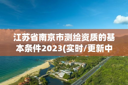 江蘇省南京市測繪資質(zhì)的基本條件2023(實時/更新中)