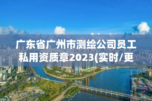 廣東省廣州市測繪公司員工私用資質章2023(實時/更新中)