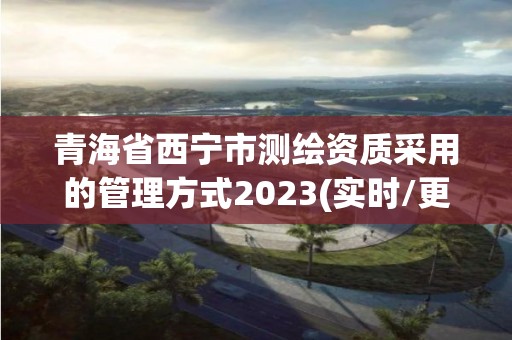 青海省西寧市測(cè)繪資質(zhì)采用的管理方式2023(實(shí)時(shí)/更新中)