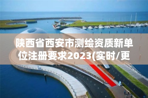 陜西省西安市測繪資質新單位注冊要求2023(實時/更新中)