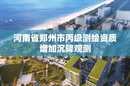 河南省鄭州市丙級測繪資質增加沉降觀測