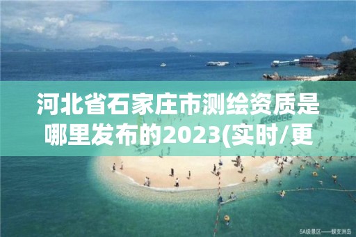 河北省石家莊市測繪資質是哪里發布的2023(實時/更新中)