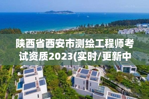 陜西省西安市測繪工程師考試資質2023(實時/更新中)