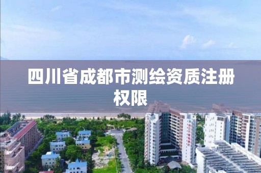 四川省成都市測繪資質注冊權限