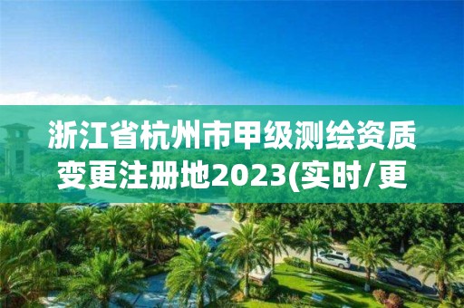 浙江省杭州市甲級測繪資質變更注冊地2023(實時/更新中)