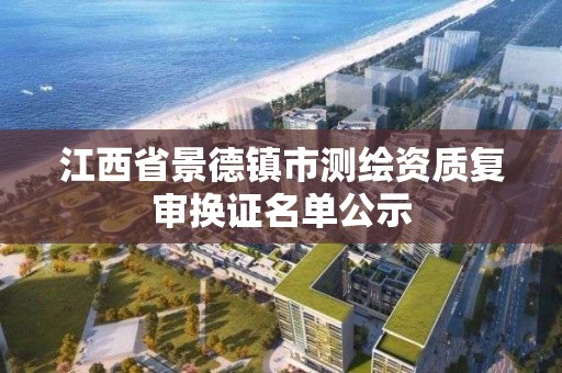 江西省景德鎮市測繪資質復審換證名單公示