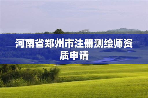 河南省鄭州市注冊(cè)測(cè)繪師資質(zhì)申請(qǐng)