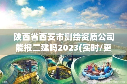 陜西省西安市測(cè)繪資質(zhì)公司能報(bào)二建嗎2023(實(shí)時(shí)/更新中)