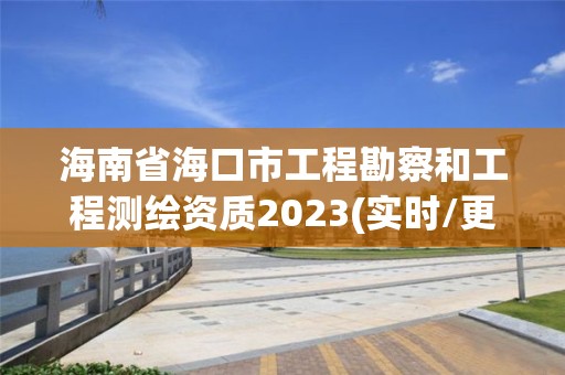 海南省?？谑泄こ炭辈旌凸こ虦y繪資質2023(實時/更新中)