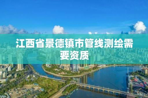 江西省景德鎮(zhèn)市管線測繪需要資質