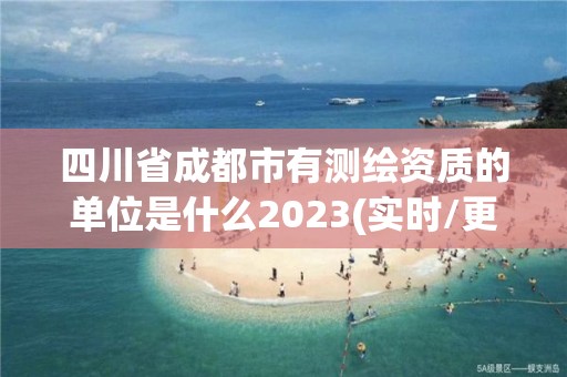 四川省成都市有測繪資質的單位是什么2023(實時/更新中)