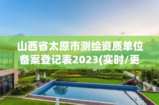 山西省太原市測繪資質單位備案登記表2023(實時/更新中)