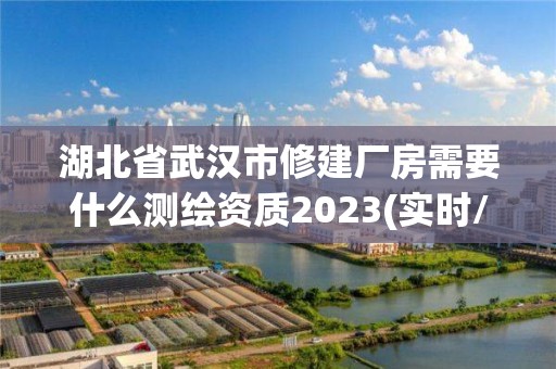 湖北省武漢市修建廠房需要什么測繪資質(zhì)2023(實時/更新中)