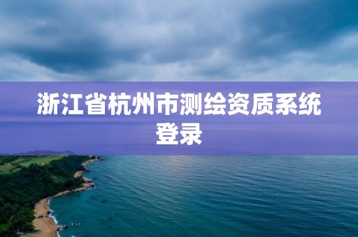 浙江省杭州市測繪資質系統登錄