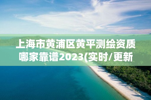 上海市黃浦區黃平測繪資質哪家靠譜2023(實時/更新中)