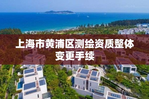 上海市黃浦區測繪資質整體變更手續