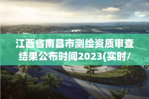 江西省南昌市測(cè)繪資質(zhì)審查結(jié)果公布時(shí)間2023(實(shí)時(shí)/更新中)