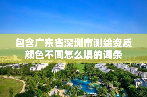 包含廣東省深圳市測繪資質顏色不同怎么填的詞條