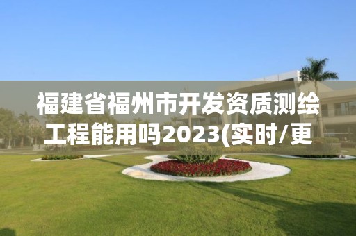 福建省福州市開(kāi)發(fā)資質(zhì)測(cè)繪工程能用嗎2023(實(shí)時(shí)/更新中)