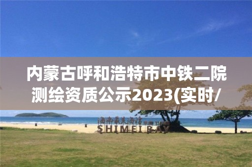 內蒙古呼和浩特市中鐵二院測繪資質公示2023(實時/更新中)