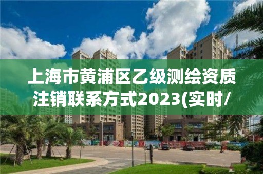 上海市黃浦區乙級測繪資質注銷聯系方式2023(實時/更新中)