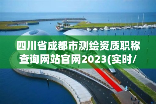 四川省成都市測繪資質職稱查詢網站官網2023(實時/更新中)