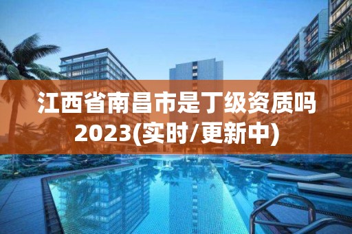 江西省南昌市是丁級資質(zhì)嗎2023(實(shí)時(shí)/更新中)