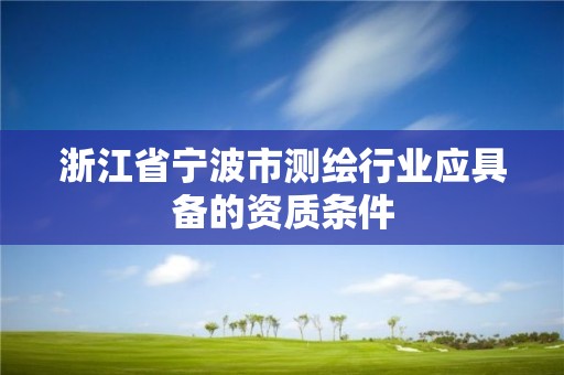 浙江省寧波市測(cè)繪行業(yè)應(yīng)具備的資質(zhì)條件