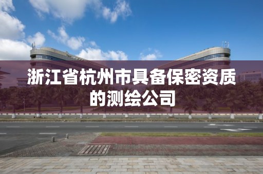 浙江省杭州市具備保密資質的測繪公司