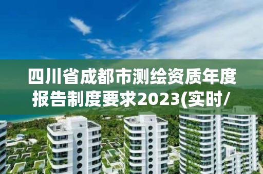 四川省成都市測繪資質年度報告制度要求2023(實時/更新中)