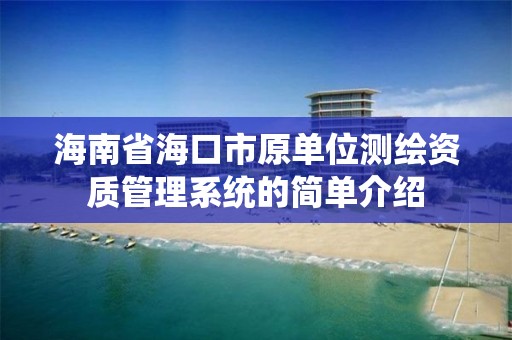 海南省海口市原單位測繪資質管理系統的簡單介紹