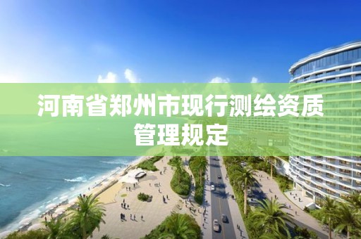 河南省鄭州市現行測繪資質管理規定