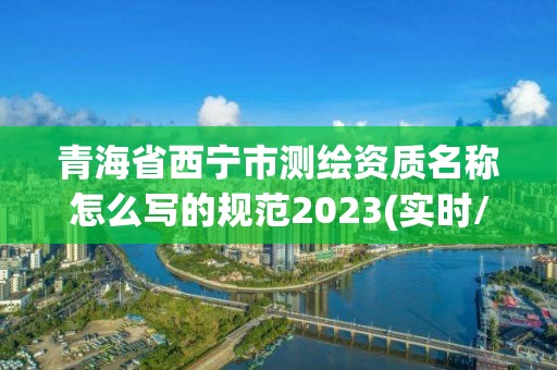 青海省西寧市測繪資質名稱怎么寫的規范2023(實時/更新中)