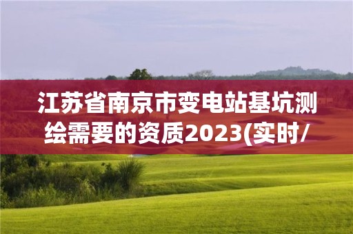 江蘇省南京市變電站基坑測繪需要的資質2023(實時/更新中)