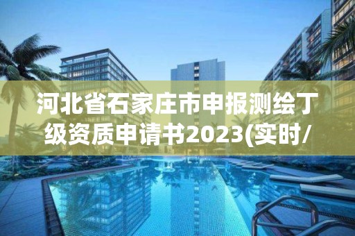 河北省石家莊市申報測繪丁級資質申請書2023(實時/更新中)