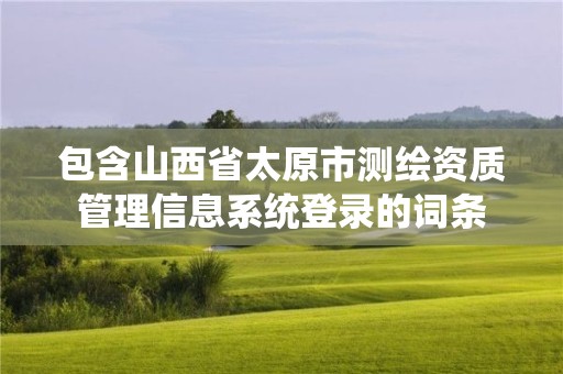 包含山西省太原市測繪資質管理信息系統登錄的詞條