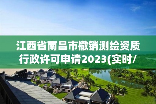 江西省南昌市撤銷測繪資質行政許可申請2023(實時/更新中)