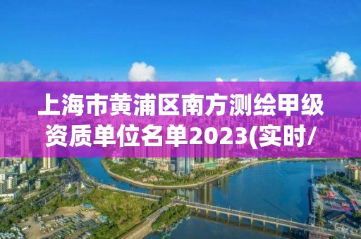 上海市黃浦區南方測繪甲級資質單位名單2023(實時/更新中)