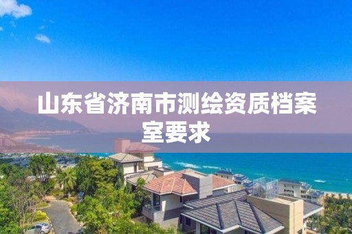 山東省濟南市測繪資質檔案室要求