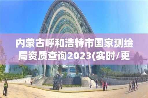 內蒙古呼和浩特市國家測繪局資質查詢2023(實時/更新中)