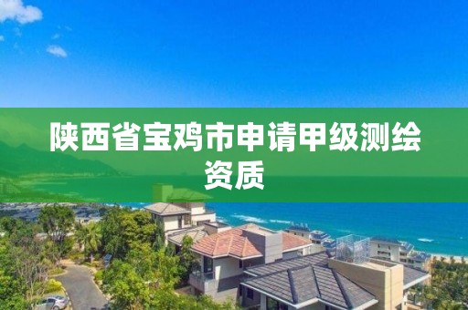 陜西省寶雞市申請甲級測繪資質