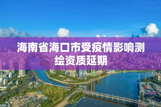 海南省海口市受疫情影響測繪資質延期