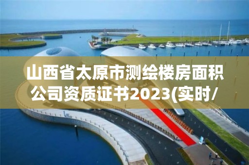 山西省太原市測繪樓房面積公司資質證書2023(實時/更新中)