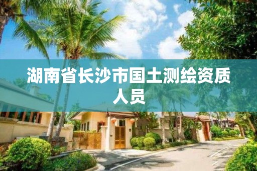 湖南省長沙市國土測繪資質(zhì)人員