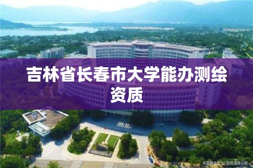 吉林省長春市大學能辦測繪資質