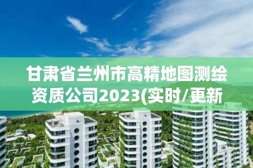 甘肅省蘭州市高精地圖測(cè)繪資質(zhì)公司2023(實(shí)時(shí)/更新中)