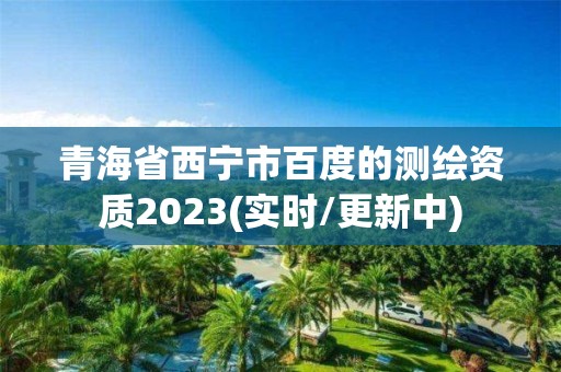 青海省西寧市百度的測繪資質2023(實時/更新中)